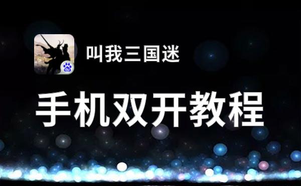 有没有叫我三国迷双开软件推荐 深度解答如何双开叫我三国迷