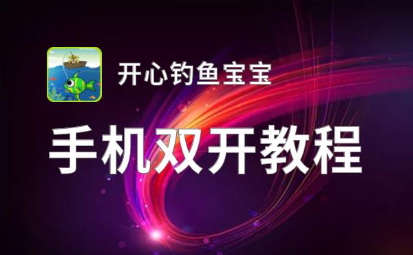 开心钓鱼宝宝如何双开 2021最新双开神器来袭