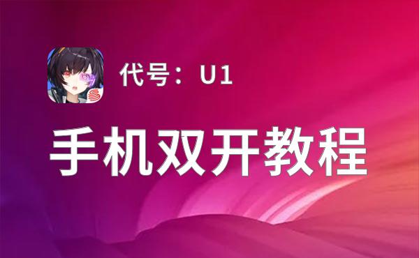 有没有代号：U1双开软件推荐 深度解答如何双开代号：U1