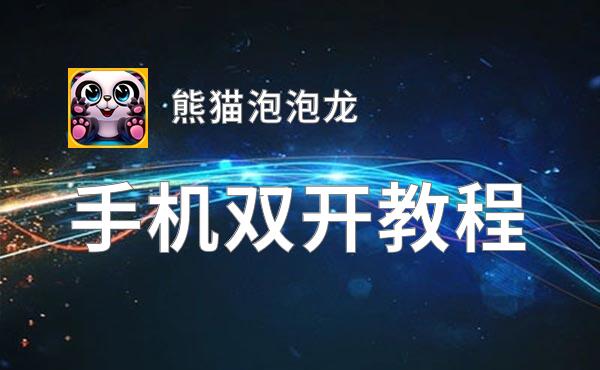 有没有熊猫泡泡龙双开软件推荐 深度解答如何双开熊猫泡泡龙