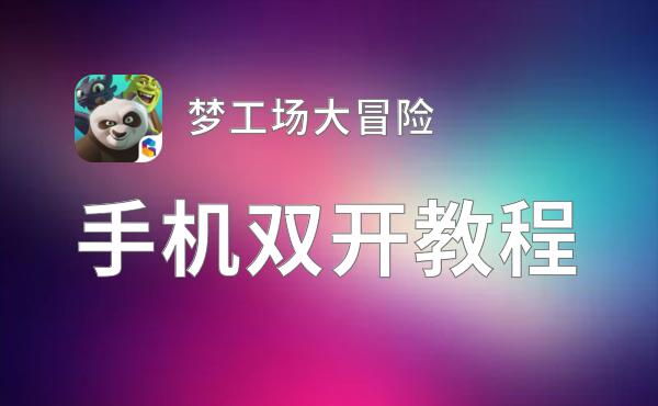 有没有梦工场大冒险双开软件推荐 深度解答如何双开梦工场大冒险