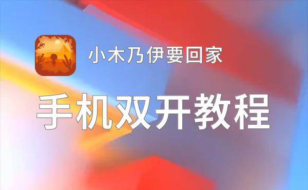 小木乃伊要回家双开软件推荐 全程免费福利来袭
