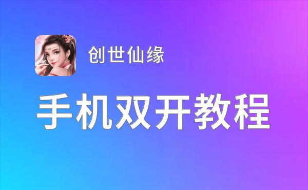 创世仙缘如何双开 2021最新双开神器来袭
