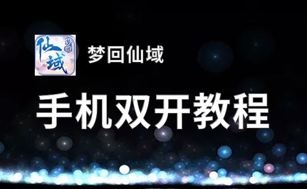 有没有梦回仙域双开软件推荐 深度解答如何双开梦回仙域