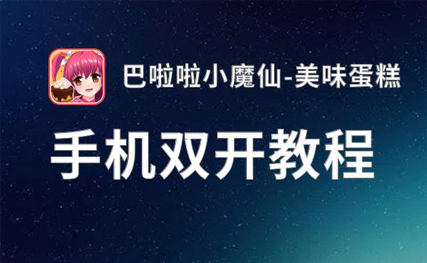 有没有巴啦啦小魔仙-美味蛋糕双开软件推荐 深度解答如何双开巴啦啦小魔仙-美味蛋糕