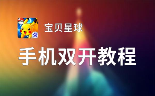 宝贝星球双开软件推荐 全程免费福利来袭