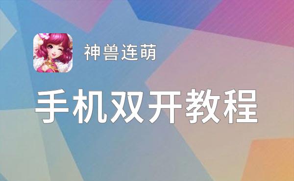 神兽连萌如何双开 2021最新双开神器来袭