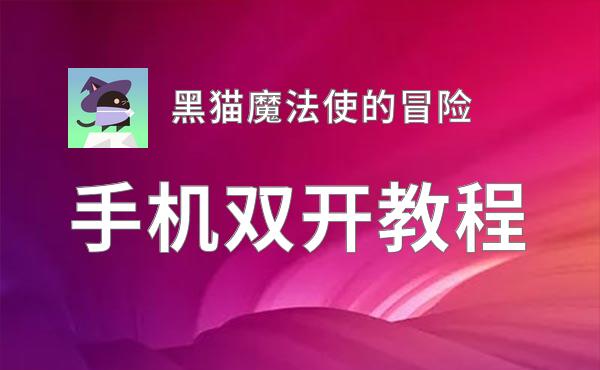 怎么双开黑猫魔法使的冒险？ 黑猫魔法使的冒险双开挂机图文全攻略