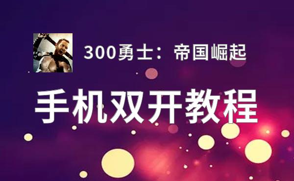 300勇士：帝国崛起双开挂机软件推荐  怎么双开300勇士：帝国崛起详细图文教程
