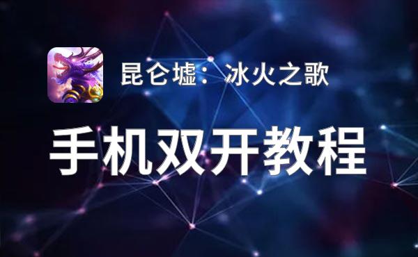 有没有昆仑墟：冰火之歌双开软件推荐 深度解答如何双开昆仑墟：冰火之歌