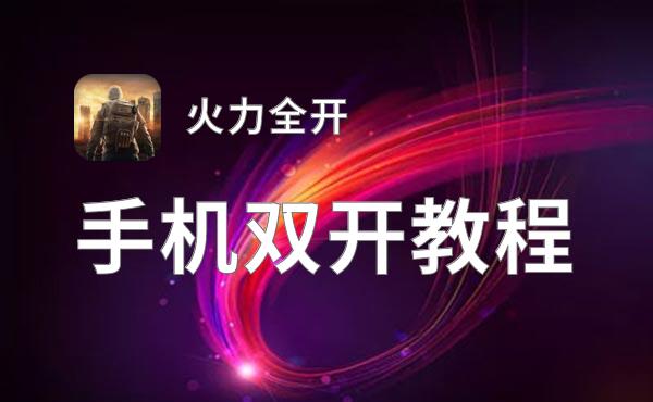 有没有火力全开双开软件推荐 深度解答如何双开火力全开