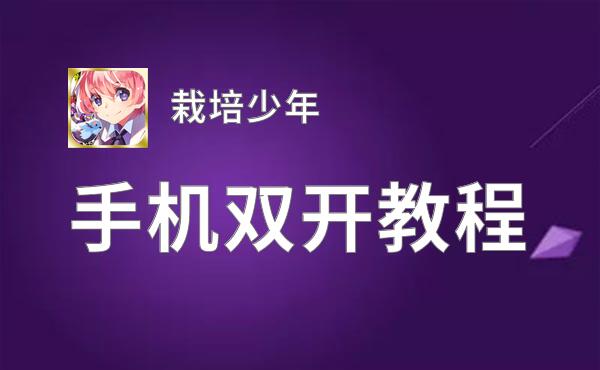栽培少年双开软件推荐 全程免费福利来袭