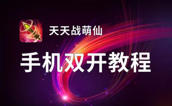 天天战萌仙双开软件推荐 全程免费福利来袭