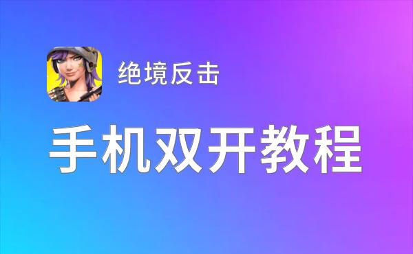 怎么双开绝境反击？ 绝境反击双开挂机图文全攻略