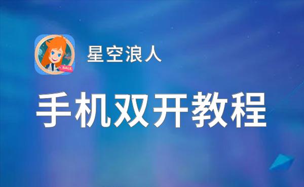 有没有星空浪人双开软件推荐 深度解答如何双开星空浪人