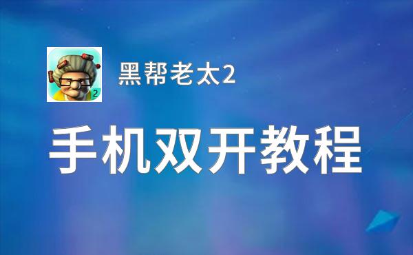 黑帮老太2如何双开 2020最新双开神器来袭