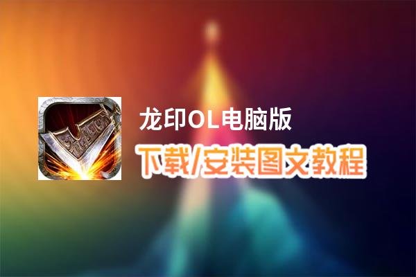龙印OL电脑版下载、安装图文教程 含：官方定制版龙印OL电脑版手游模拟器
