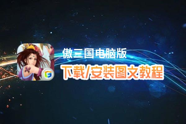 傲三国电脑版_电脑玩傲三国模拟器下载、安装攻略教程