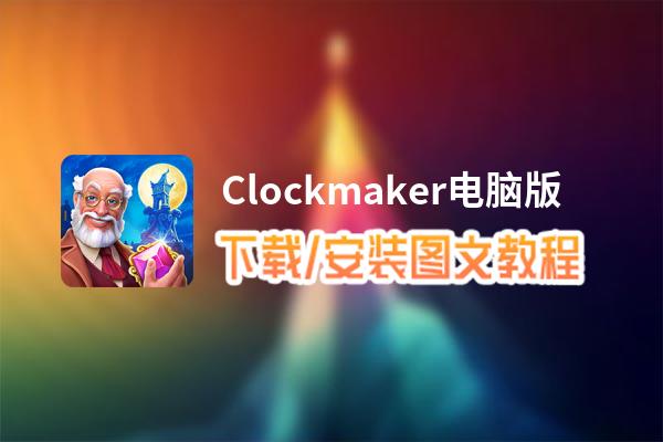 Clockmaker电脑版下载、安装图文教程 含：官方定制版Clockmaker电脑版手游模拟器