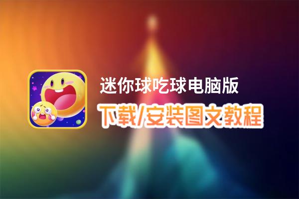 迷你球吃球电脑版下载、安装图文教程 含：官方定制版迷你球吃球电脑版手游模拟器