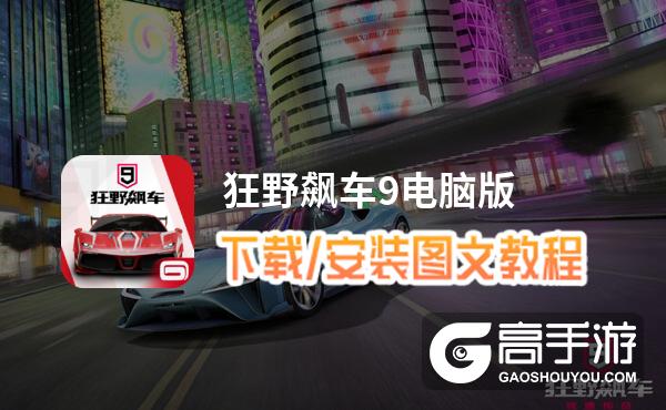 狂野飙车9电脑版 电脑玩狂野飙车9模拟器下载、安装攻略教程