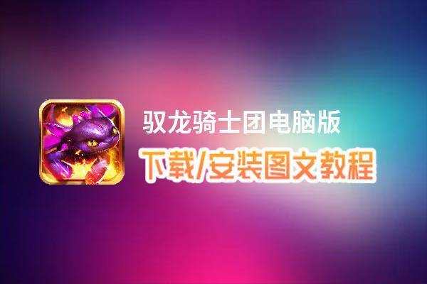 驭龙骑士团电脑版_电脑玩驭龙骑士团模拟器下载、安装攻略教程