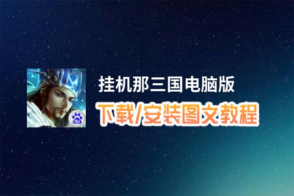 挂机那三国电脑版_电脑玩挂机那三国模拟器下载、安装攻略教程