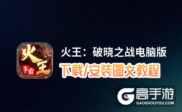 火王：破晓之战电脑版_电脑玩火王：破晓之战模拟器下载、安装攻略教程