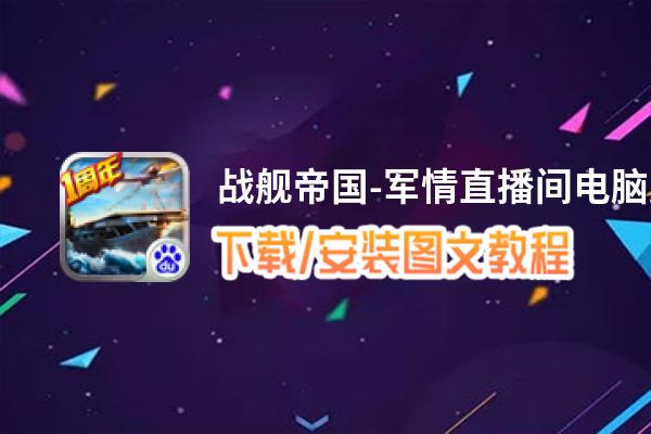 战舰帝国-军情直播间电脑版_电脑玩战舰帝国-军情直播间模拟器下载、安装攻略教程