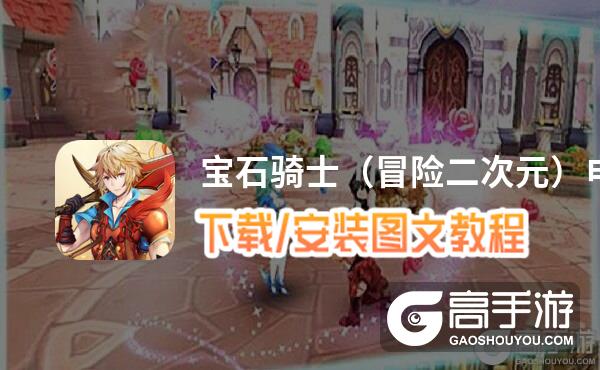 宝石骑士（冒险二次元）电脑版 电脑玩宝石骑士（冒险二次元）模拟器下载、安装攻略教程