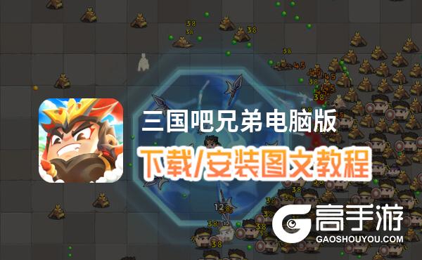 三国吧兄弟电脑版 电脑玩三国吧兄弟模拟器下载、安装攻略教程
