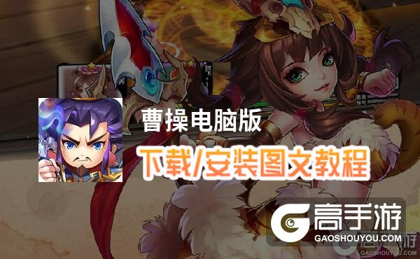 曹操电脑版 电脑玩曹操模拟器下载、安装攻略教程