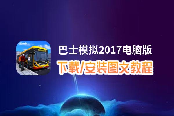 巴士模拟2017电脑版下载、安装图文教程 含：官方定制版巴士模拟2017电脑版手游模拟器