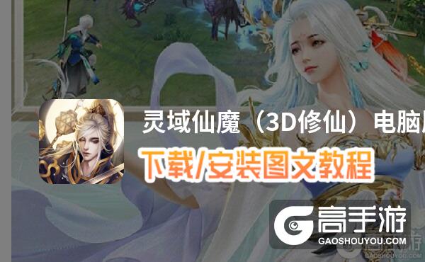 灵域仙魔（3D修仙）电脑版 电脑玩灵域仙魔（3D修仙）模拟器下载、安装攻略教程