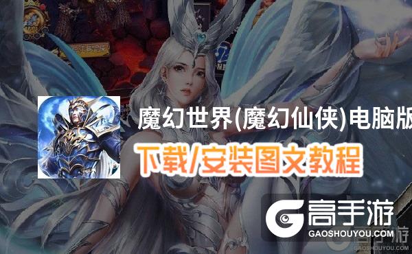 魔幻世界(魔幻仙侠)电脑版 电脑玩魔幻世界(魔幻仙侠)模拟器下载、安装攻略教程