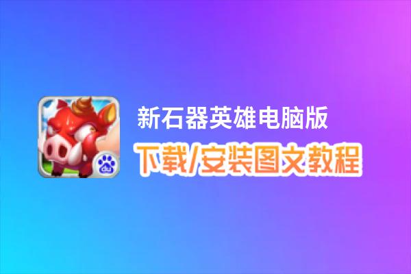 新石器英雄电脑版_电脑玩新石器英雄模拟器下载、安装攻略教程