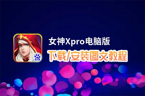 女神Xpro电脑版_电脑玩女神Xpro模拟器下载、安装攻略教程