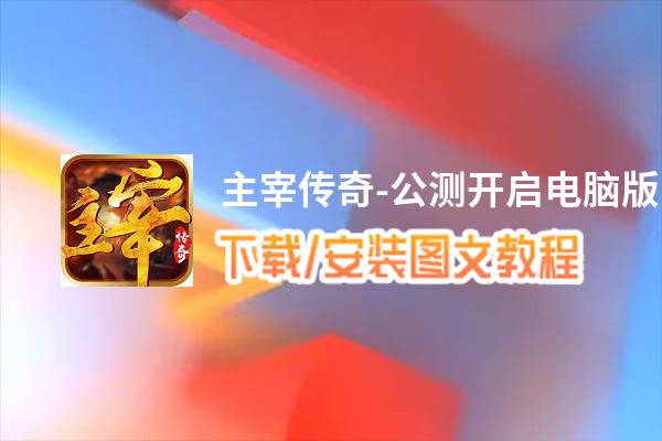 主宰传奇-公测开启电脑版下载、安装图文教程 含：官方定制版主宰传奇-公测开启电脑版手游模拟器