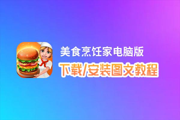 美食烹饪家电脑版_电脑玩美食烹饪家模拟器下载、安装攻略教程