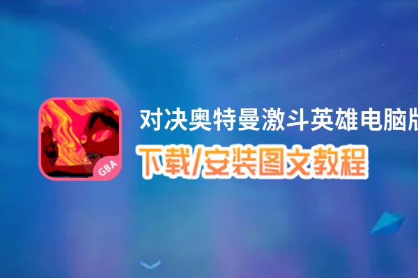 对决奥特曼激斗英雄电脑版下载、安装图文教程 含：官方定制版对决奥特曼激斗英雄电脑版手游模拟器