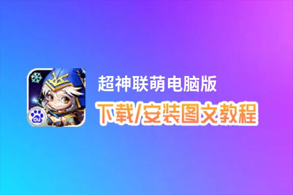 超神联萌电脑版_电脑玩超神联萌模拟器下载、安装攻略教程