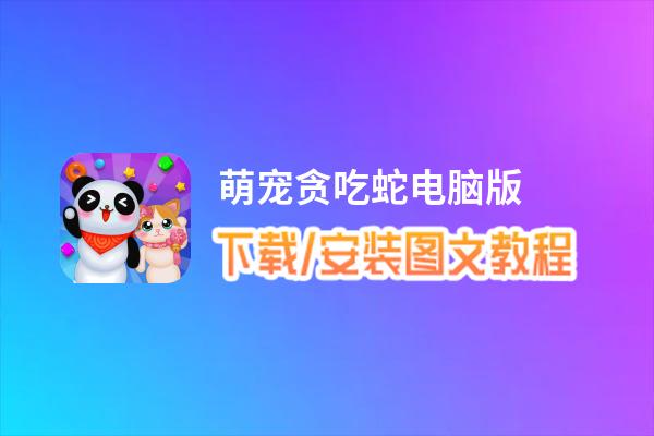 萌宠贪吃蛇电脑版_电脑玩萌宠贪吃蛇模拟器下载、安装攻略教程