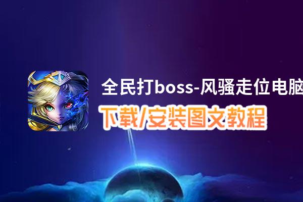 全民打boss-风骚走位电脑版_电脑玩全民打boss-风骚走位模拟器下载、安装攻略教程
