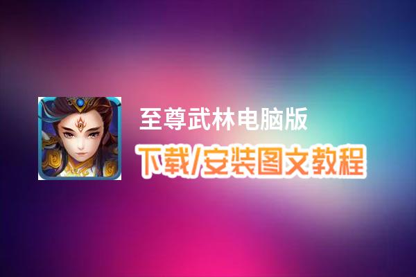 至尊武林电脑版_电脑玩至尊武林模拟器下载、安装攻略教程