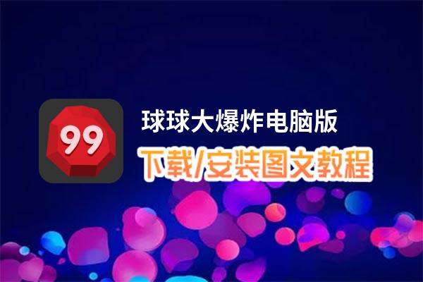 球球大爆炸电脑版下载、安装图文教程 含：官方定制版球球大爆炸电脑版手游模拟器