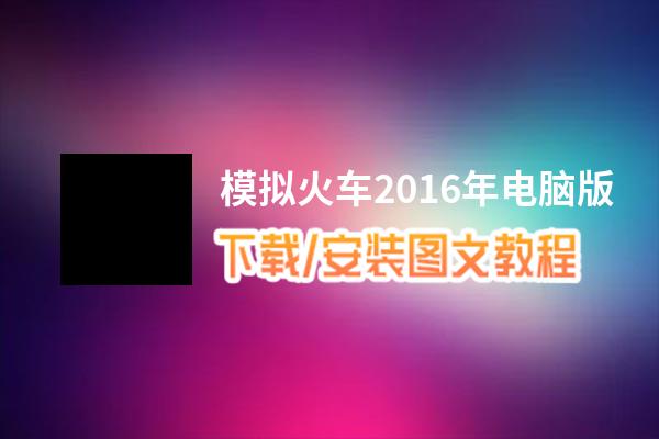 模拟火车2016年电脑版下载、安装图文教程 含：官方定制版模拟火车2016年电脑版手游模拟器