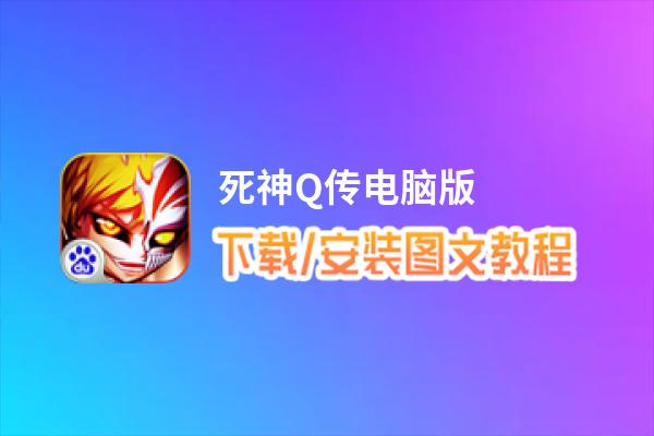 死神Q传电脑版_电脑玩死神Q传模拟器下载、安装攻略教程