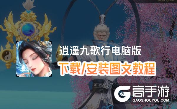 逍遥九歌行电脑版 电脑玩逍遥九歌行模拟器下载、安装攻略教程