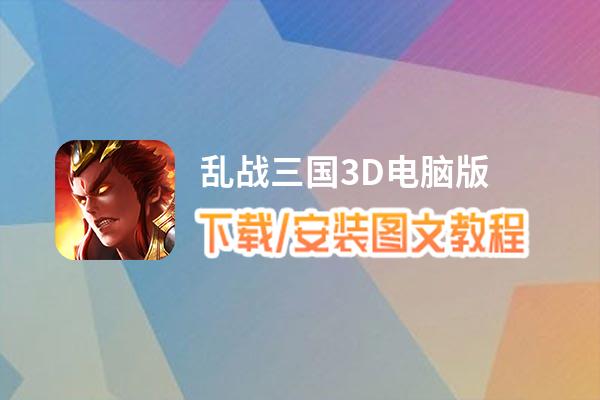 乱战三国3D电脑版下载、安装图文教程 含：官方定制版乱战三国3D电脑版手游模拟器