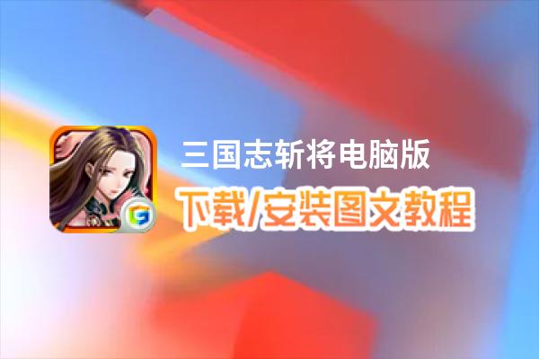 三国志斩将电脑版_电脑玩三国志斩将模拟器下载、安装攻略教程